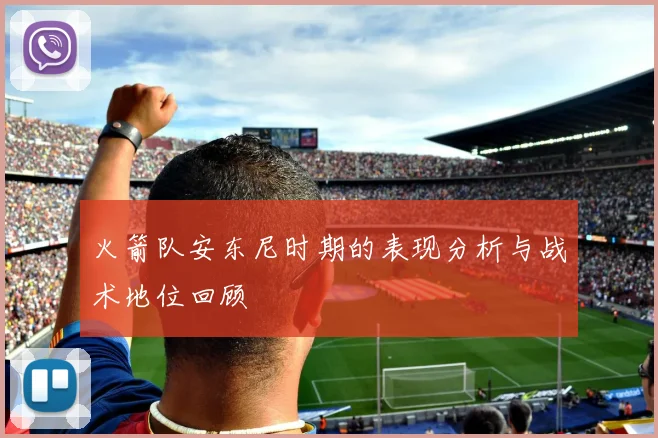 火箭队安东尼时期的表现分析与战术地位回顾