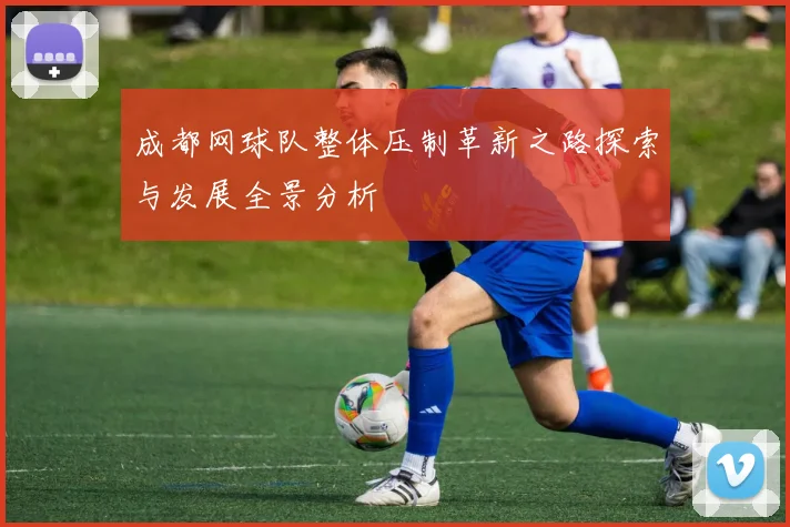 成都网球队整体压制革新之路探索与发展全景分析