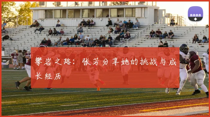 攀岩之路：张芳分享她的挑战与成长经历